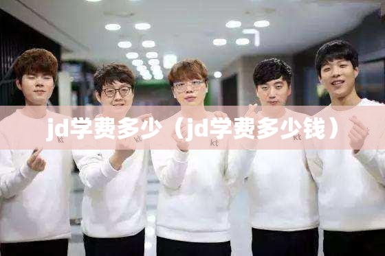 jd学费多少（jd学费多少钱）