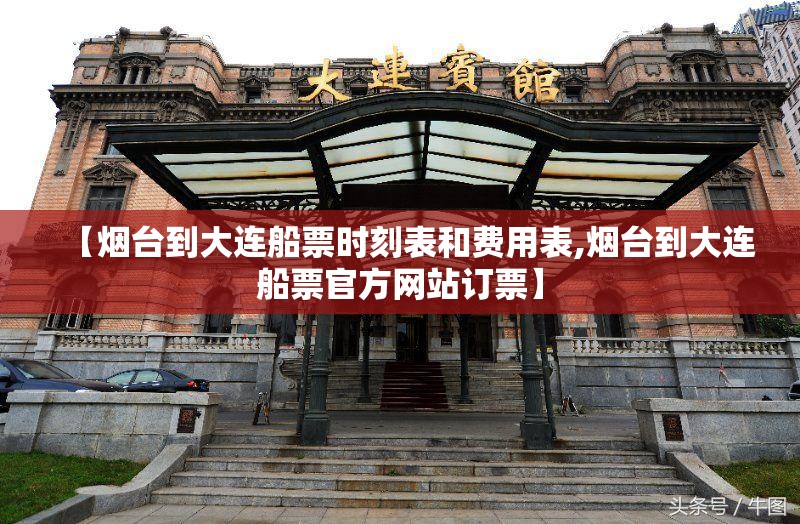 【烟台到大连船票时刻表和费用表,烟台到大连船票官方网站订票】