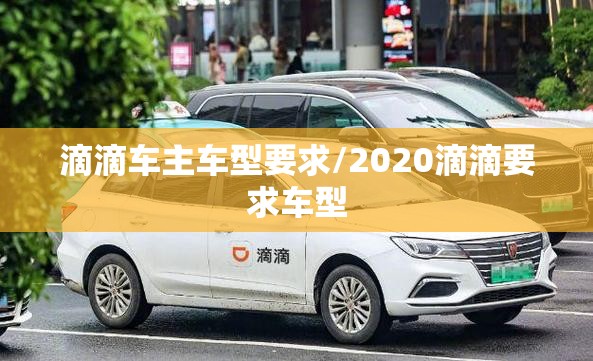 滴滴车主车型要求/2020滴滴要求车型 滴滴车主车型要求/2020滴滴要求车型