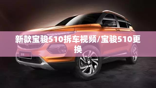 新款宝骏510拆车视频/宝骏510更换