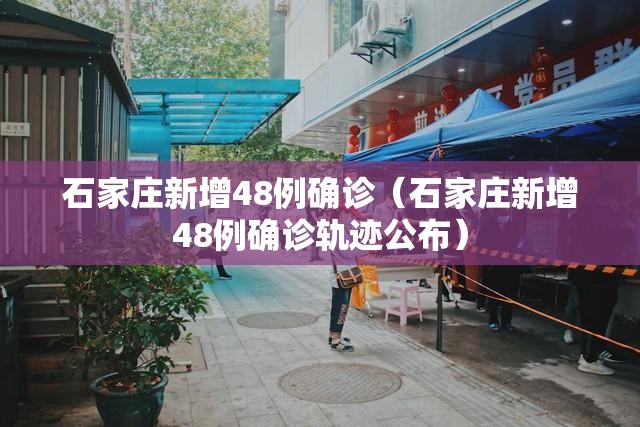 石家庄新增48例确诊（石家庄新增48例确诊轨迹公布）