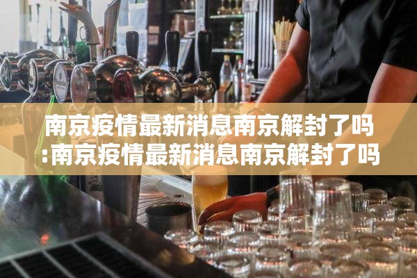南京疫情最新消息南京解封了吗:南京疫情最新消息南京解封了吗现在 南京疫情最新消息南京解封了吗:南京疫情最新消息南京解封了吗现在