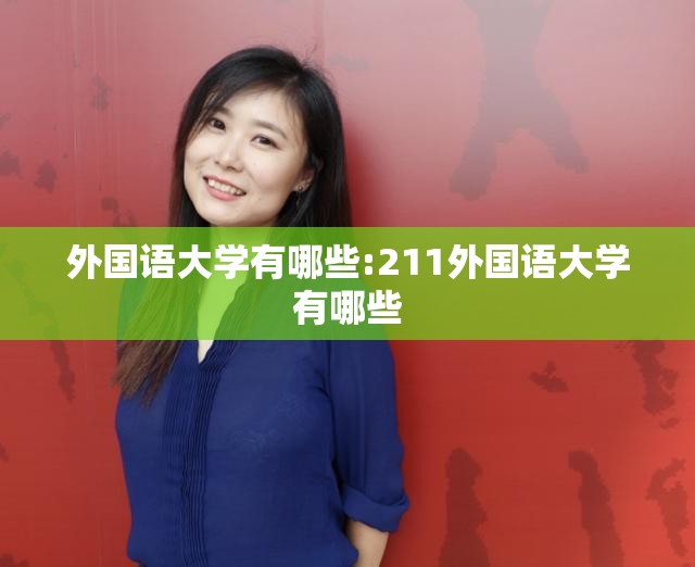 外国语大学有哪些:211外国语大学有哪些 外国语大学有哪些:211外国语大学有哪些