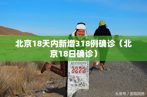 北京18天内新增318例确诊(北京18日确诊) 北京18天内新增318例确诊(北京18日确诊)