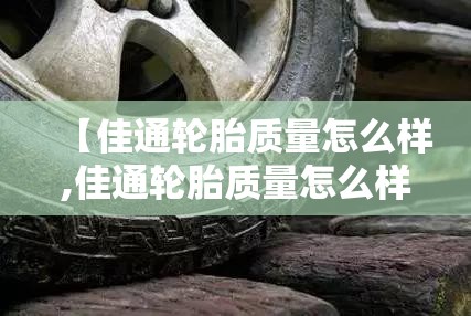 【佳通轮胎质量怎么样,佳通轮胎质量怎么样,哪里生产的】