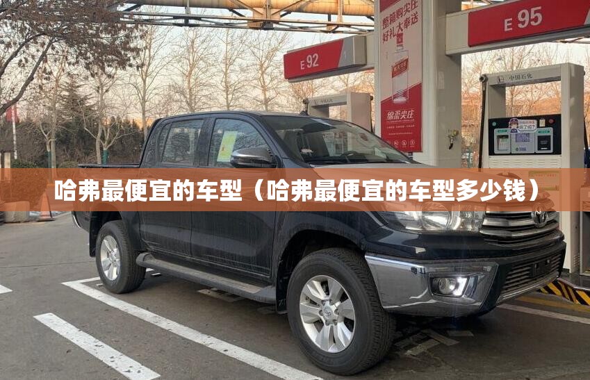 哈弗最便宜的车型（哈弗最便宜的车型多少钱）
