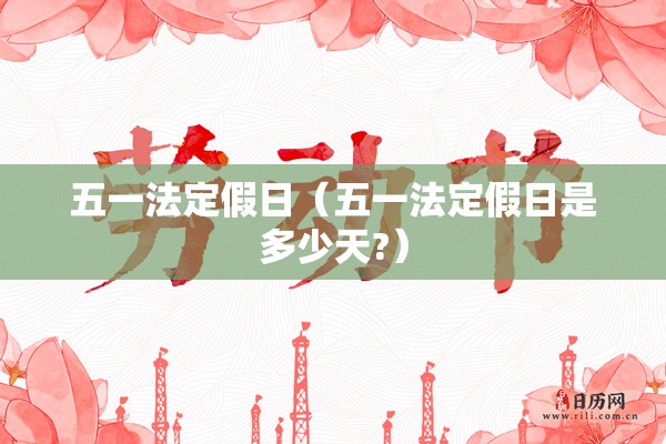 五一法定假日(五一法定假日是多少天?) 五一法定假日(五一法定假日是多少天?)