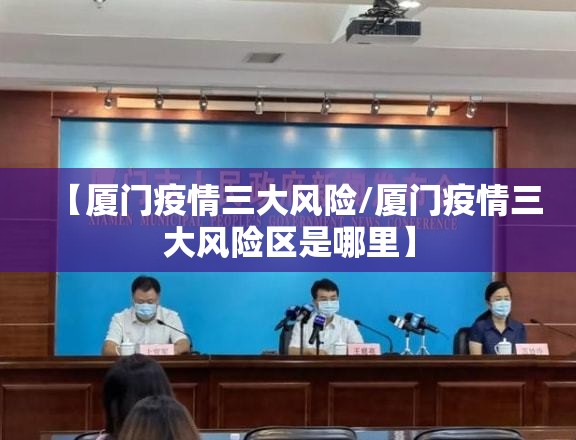 【厦门疫情三大风险/厦门疫情三大风险区是哪里】 【厦门疫情三大风险/厦门疫情三大风险区是哪里】