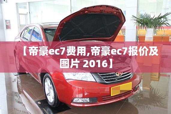 【帝豪ec7费用,帝豪ec7报价及图片 2016】 【帝豪ec7费用,帝豪ec7报价及图片 2016】