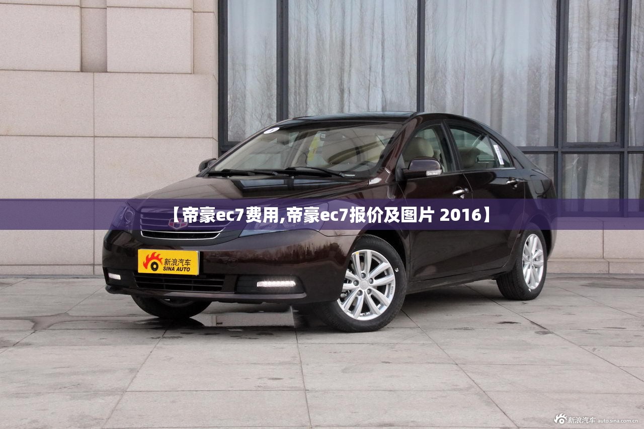【帝豪ec7费用,帝豪ec7报价及图片 2016】 【帝豪ec7费用,帝豪ec7报价及图片 2016】