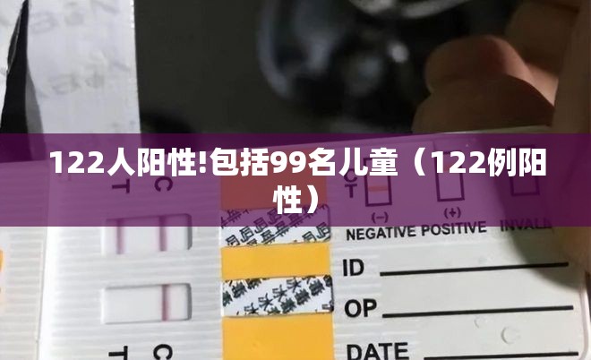 122人阳性!包括99名儿童（122例阳性）