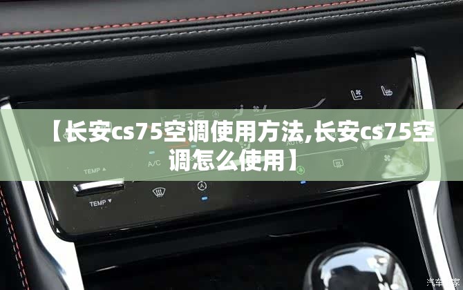 【长安cs75空调使用方法,长安cs75空调怎么使用】