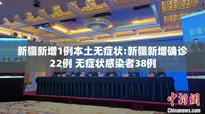 新疆新增1例本土无症状:新疆新增确诊22例 无症状感染者38例 新疆新增1例本土无症状:新疆新增确诊22例 无症状感染者38例