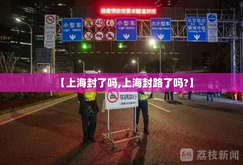 【上海封了吗,上海封路了吗?】 【上海封了吗,上海封路了吗?】