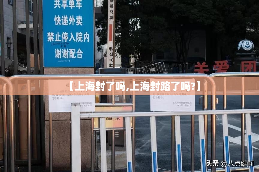 【上海封了吗,上海封路了吗?】 【上海封了吗,上海封路了吗?】