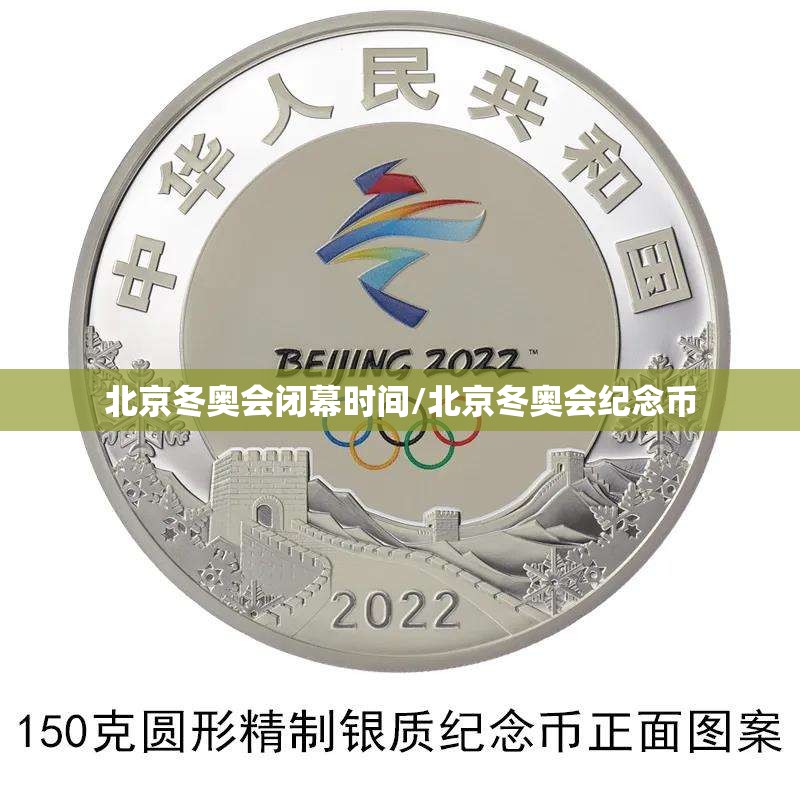 北京冬奥会闭幕时间/北京冬奥会纪念币