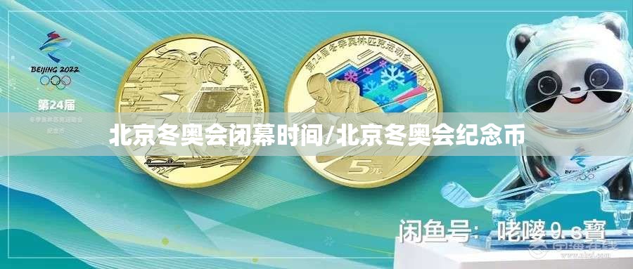 北京冬奥会闭幕时间/北京冬奥会纪念币