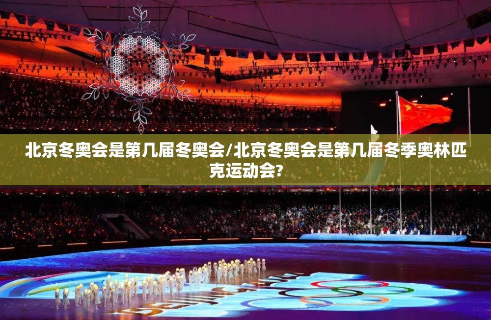 北京冬奥会是第几届冬奥会/北京冬奥会是第几届冬季奥林匹克运动会? 北京冬奥会是第几届冬奥会/北京冬奥会是第几届冬季奥林匹克运动会?
