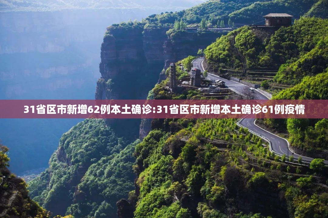 31省区市新增62例本土确诊:31省区市新增本土确诊61例疫情 31省区市新增62例本土确诊:31省区市新增本土确诊61例疫情
