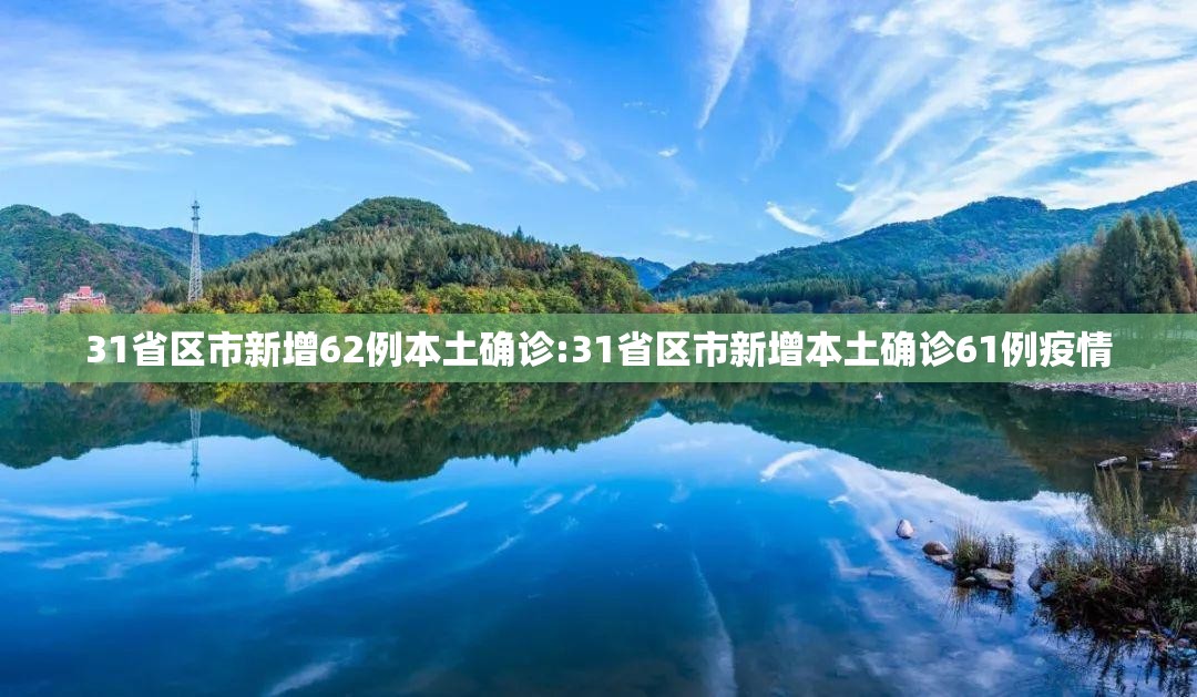 31省区市新增62例本土确诊:31省区市新增本土确诊61例疫情