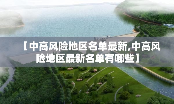 【中高风险地区名单最新,中高风险地区最新名单有哪些】 【中高风险地区名单最新,中高风险地区最新名单有哪些】