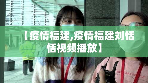 【疫情福建,疫情福建刘恬恬视频播放】 【疫情福建,疫情福建刘恬恬视频播放】