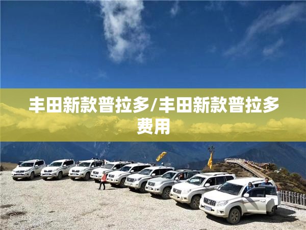 丰田新款普拉多/丰田新款普拉多费用 丰田新款普拉多/丰田新款普拉多费用