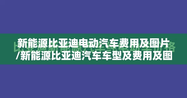 新能源比亚迪电动汽车费用及图片/新能源比亚迪汽车车型及费用及图片