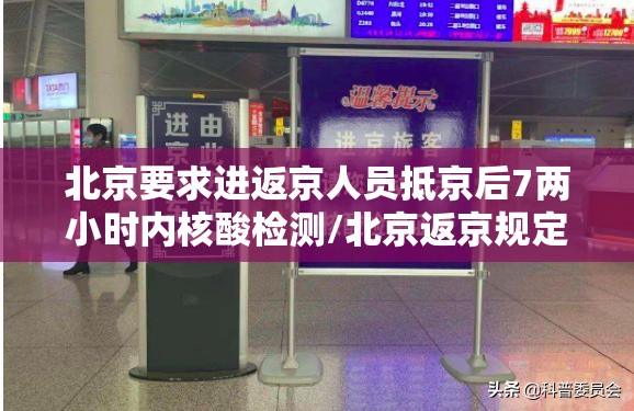 北京要求进返京人员抵京后7两小时内核酸检测/北京返京规定核酸检测