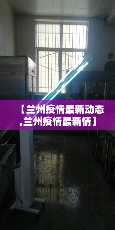 【兰州疫情最新动态,兰州疫情最新情】