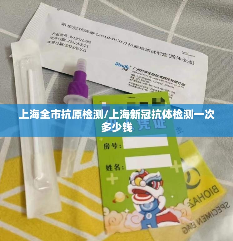 上海全市抗原检测/上海新冠抗体检测一次多少钱 上海全市抗原检测/上海新冠抗体检测一次多少钱