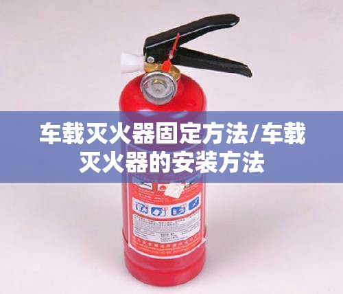 车载灭火器固定方法/车载灭火器的安装方法