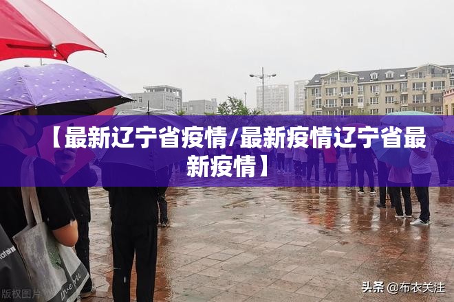 【最新辽宁省疫情/最新疫情辽宁省最新疫情】 【最新辽宁省疫情/最新疫情辽宁省最新疫情】