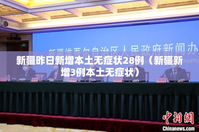 新疆昨日新增本土无症状28例（新疆新增3例本土无症状）