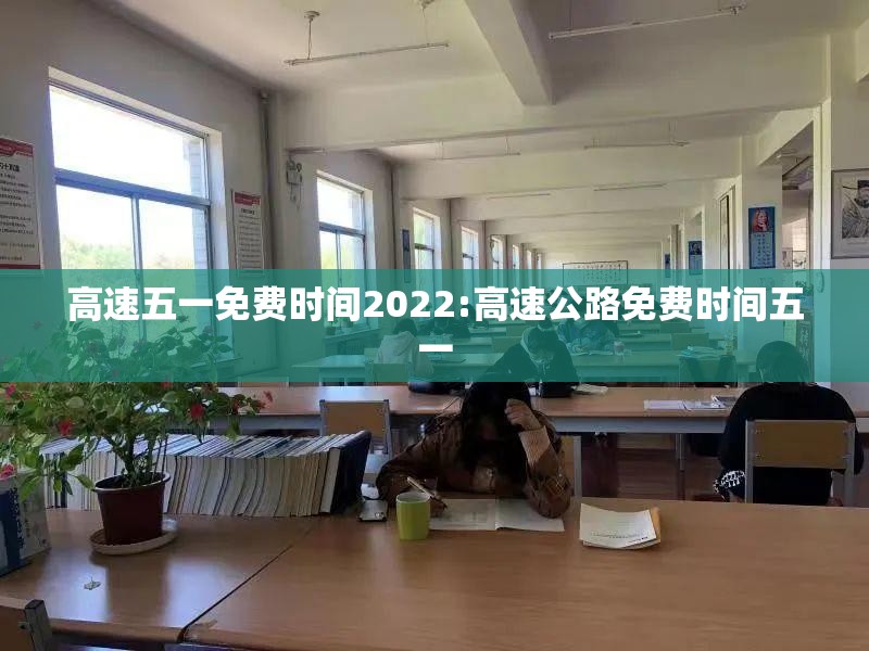 高速五一免费时间2022:高速公路免费时间五一