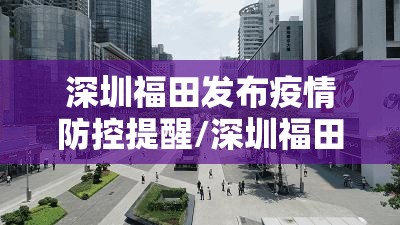 深圳福田发布疫情防控提醒/深圳福田发布疫情防控提醒公告