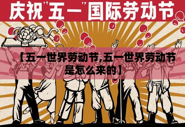 【五一世界劳动节,五一世界劳动节是怎么来的】
