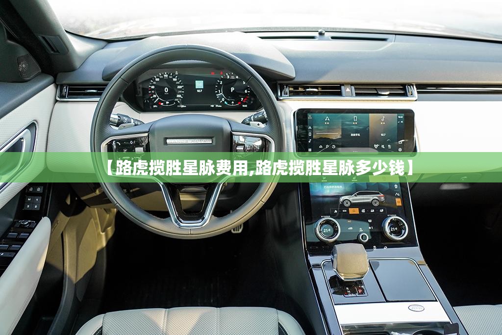 【路虎揽胜星脉费用,路虎揽胜星脉多少钱】
