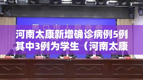 河南太康新增确诊病例5例其中3例为学生（河南太康县新冠疫情死亡人数）
