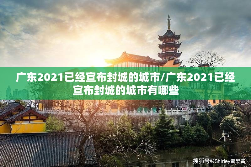 广东2021已经宣布封城的城市/广东2021已经宣布封城的城市有哪些 广东2021已经宣布封城的城市/广东2021已经宣布封城的城市有哪些