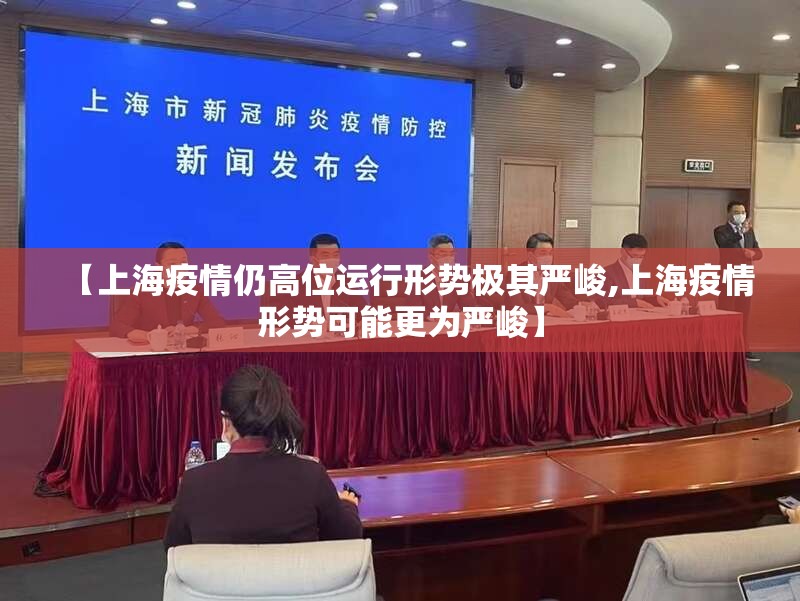 【上海疫情仍高位运行形势极其严峻,上海疫情形势可能更为严峻】 【上海疫情仍高位运行形势极其严峻,上海疫情形势可能更为严峻】