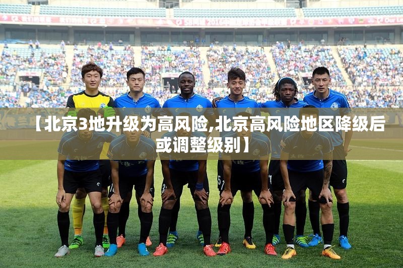 【北京3地升级为高风险,北京高风险地区降级后或调整级别】 【北京3地升级为高风险,北京高风险地区降级后或调整级别】