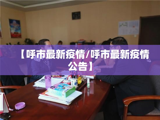 【呼市最新疫情/呼市最新疫情公告】 【呼市最新疫情/呼市最新疫情公告】