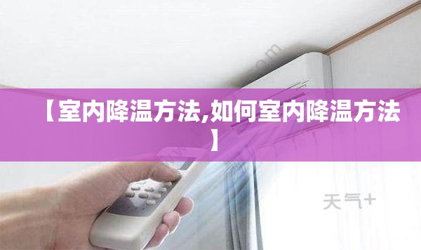 【室内降温方法,如何室内降温方法】