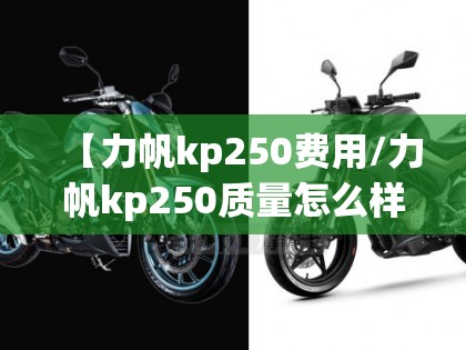 【力帆kp250费用/力帆kp250质量怎么样】