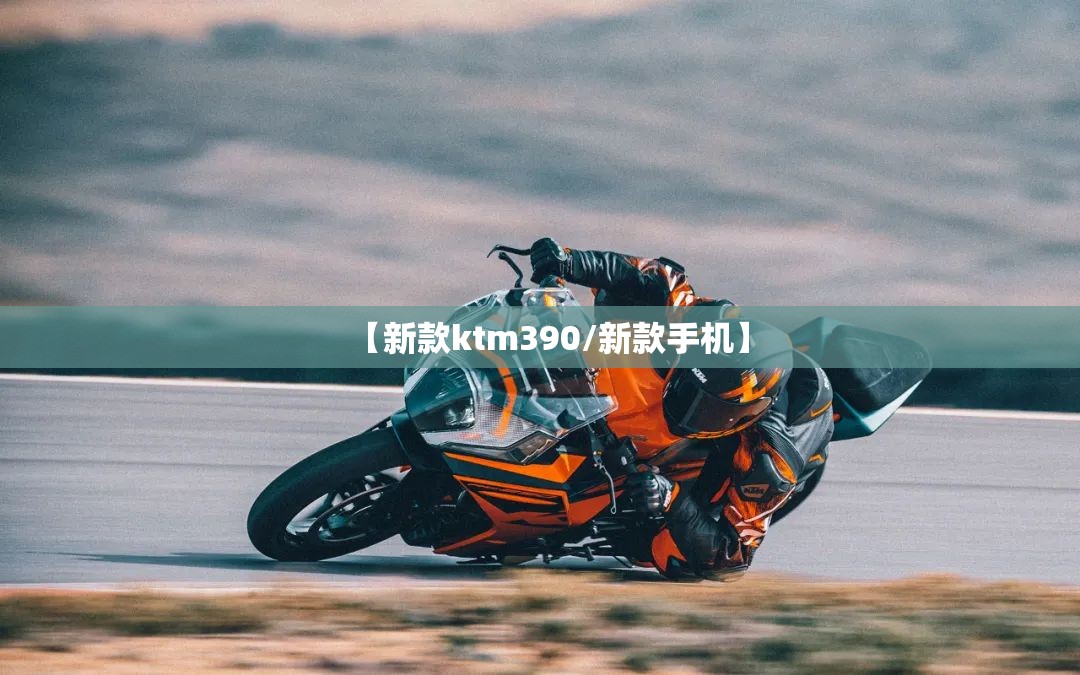 【新款ktm390/新款手机】 【新款ktm390/新款手机】
