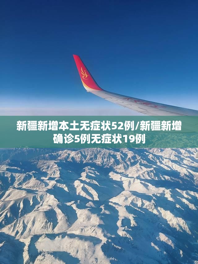 新疆新增本土无症状52例/新疆新增确诊5例无症状19例 新疆新增本土无症状52例/新疆新增确诊5例无症状19例