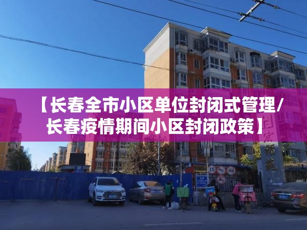 【长春全市小区单位封闭式管理/长春疫情期间小区封闭政策】