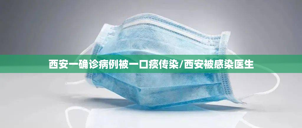 西安一确诊病例被一口痰传染/西安被感染医生