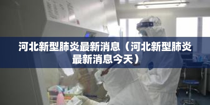 河北新型肺炎最新消息(河北新型肺炎最新消息今天) 河北新型肺炎最新消息(河北新型肺炎最新消息今天)